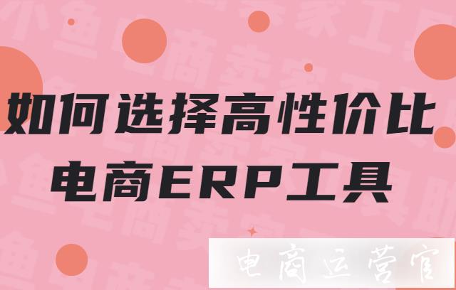 如何選擇一款性價比高的erp進(jìn)銷存工具?